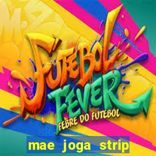 mae joga strip poker com o filho